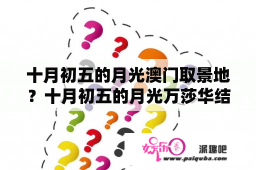 十月初五的月光澳门取景地？十月初五的月光万莎华结局？