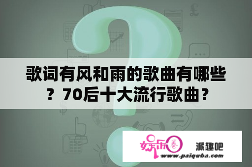 歌词有风和雨的歌曲有哪些？70后十大流行歌曲？