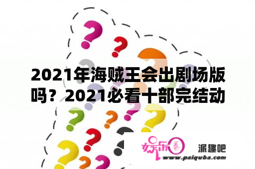 2021年海贼王会出剧场版吗？2021必看十部完结动漫？