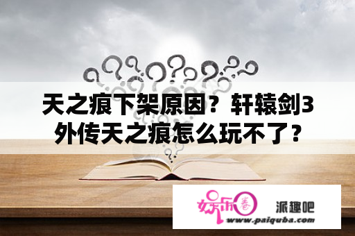 天之痕下架原因？轩辕剑3外传天之痕怎么玩不了？