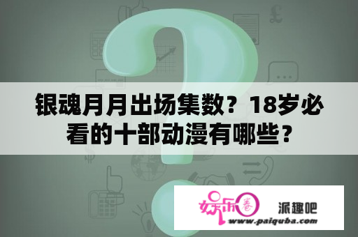 银魂月月出场集数？18岁必看的十部动漫有哪些？