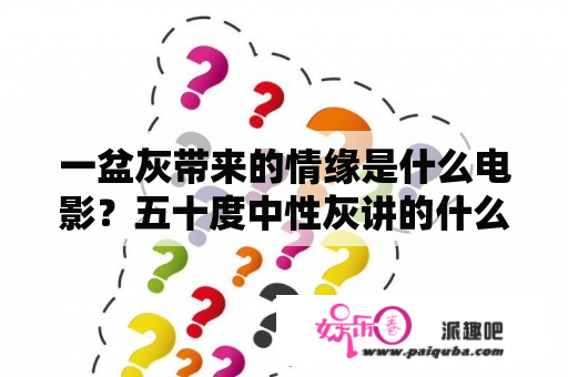 一盆灰带来的情缘是什么电影？五十度中性灰讲的什么？