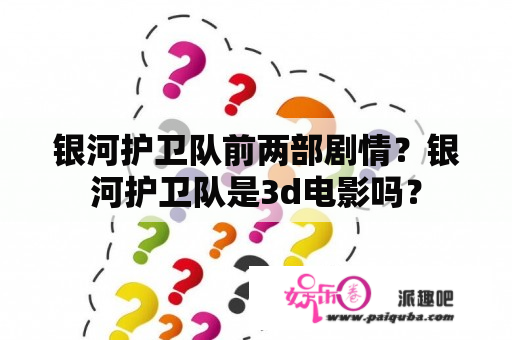 银河护卫队前两部剧情？银河护卫队是3d电影吗？