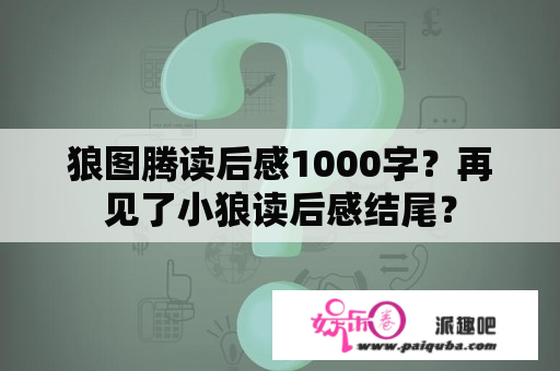 狼图腾读后感1000字？再见了小狼读后感结尾？