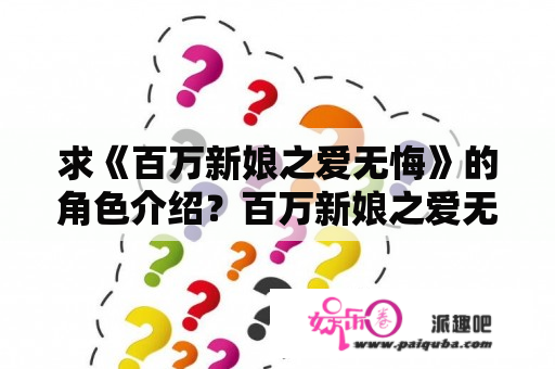 求《百万新娘之爱无悔》的角色介绍？百万新娘之爱无悔大结局讲的是什么？