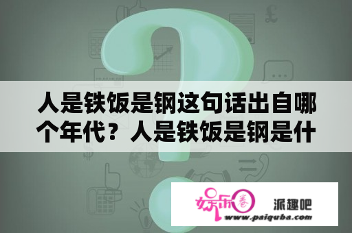 人是铁饭是钢这句话出自哪个年代？人是铁饭是钢是什么意思啊?人个饭、铁和钢,有什么含义在其中吗？