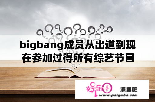 bigbang成员从出道到现在参加过得所有综艺节目