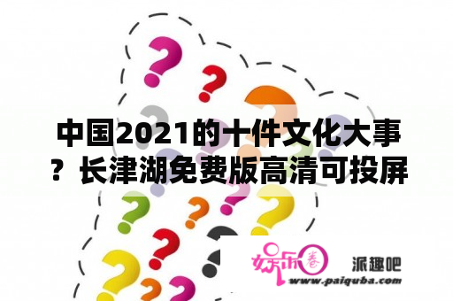 中国2021的十件文化大事？长津湖免费版高清可投屏