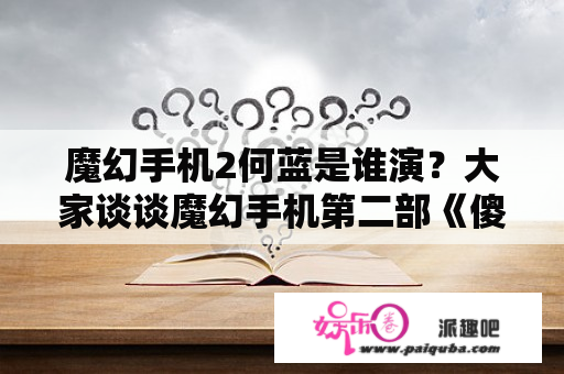 魔幻手机2何蓝是谁演？大家谈谈魔幻手机第二部《傻妞归来》的剧情？