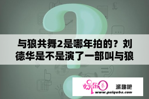 与狼共舞2是哪年拍的？刘德华是不是演了一部叫与狼共舞的电影?怎么找不到？