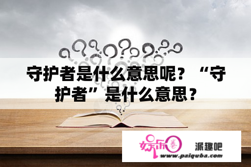 守护者是什么意思呢？“守护者”是什么意思？