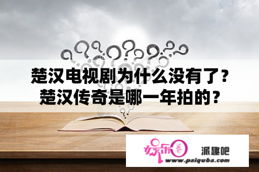 楚汉电视剧为什么没有了？楚汉传奇是哪一年拍的？