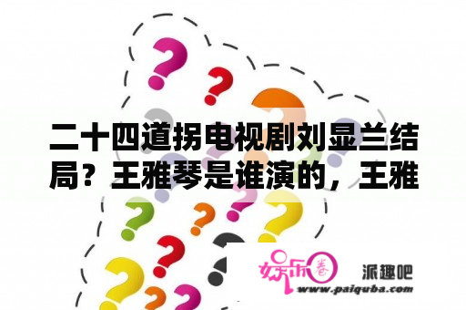 二十四道拐电视剧刘显兰结局？王雅琴是谁演的，王雅琴扮演者，二十四道拐王雅琴？