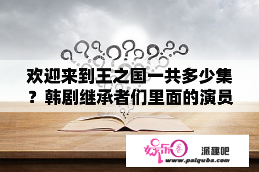 欢迎来到王之国一共多少集？韩剧继承者们里面的演员拿的手机是什么品牌？