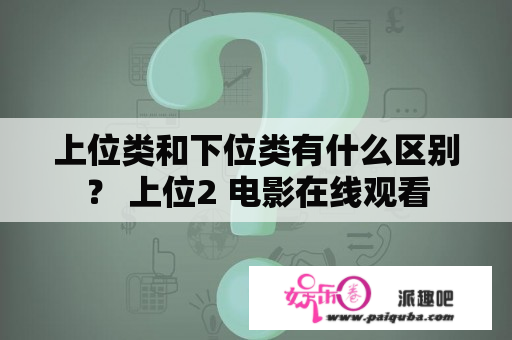 上位类和下位类有什么区别？ 上位2 电影在线观看