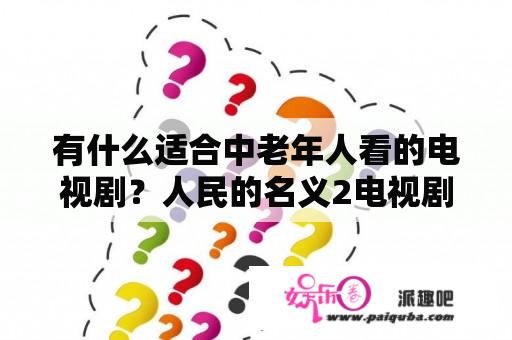 有什么适合中老年人看的电视剧？人民的名义2电视剧全集56