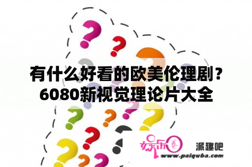 有什么好看的欧美伦理剧？6080新视觉理论片大全