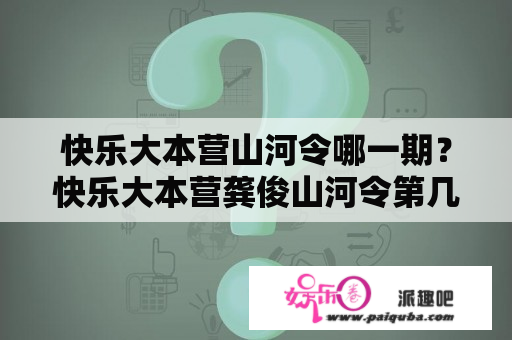 快乐大本营山河令哪一期？快乐大本营龚俊山河令第几期？