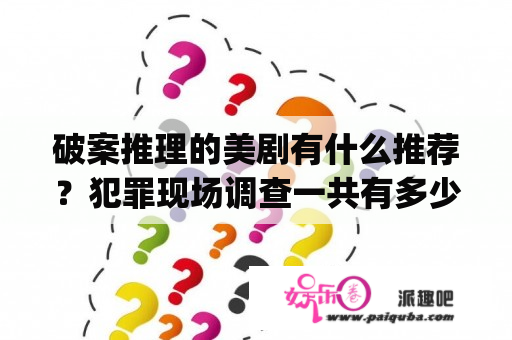 破案推理的美剧有什么推荐？犯罪现场调查一共有多少季?(包括迈阿密篇，纽约篇，拉斯维加斯篇)，加起来总共有多少集？