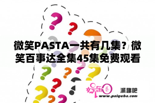 微笑PASTA一共有几集？微笑百事达全集45集免费观看