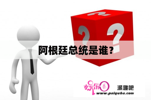 阿根廷总统是谁？