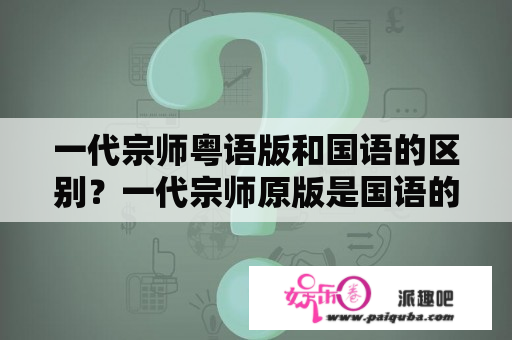 一代宗师粤语版和国语的区别？一代宗师原版是国语的还是粤语的？