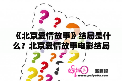 《北京爱情故事》结局是什么？北京爱情故事电影结局？