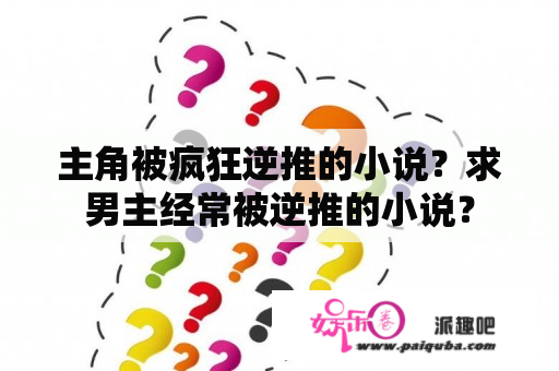 主角被疯狂逆推的小说？求男主经常被逆推的小说？