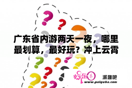 广东省内游两天一夜，哪里最划算，最好玩？冲上云霄1国语免费观看