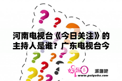 河南电视台《今日关注》的主持人是谁？广东电视台今日关注报料热线？