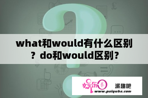 what和would有什么区别？do和would区别？