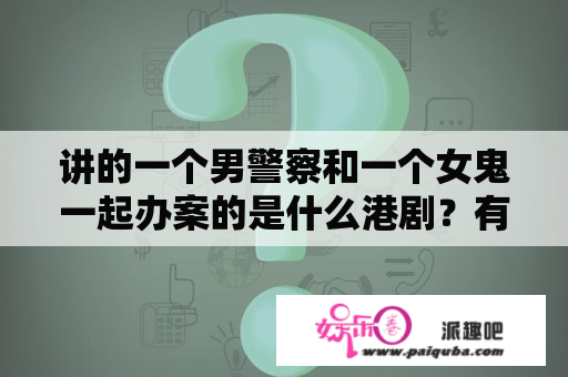 讲的一个男警察和一个女鬼一起办案的是什么港剧？有关警察破案的电视剧有哪些？