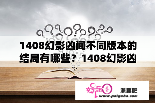 1408幻影凶间不同版本的结局有哪些？1408幻影凶间到底是什么意思?男主角精神失常了？