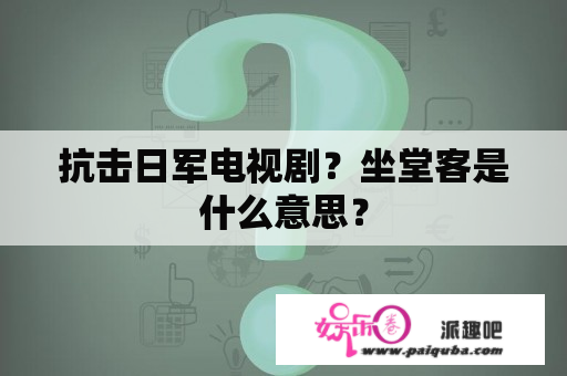 抗击日军电视剧？坐堂客是什么意思？