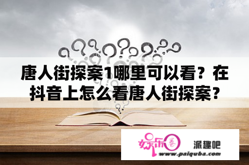 唐人街探案1哪里可以看？在抖音上怎么看唐人街探案？