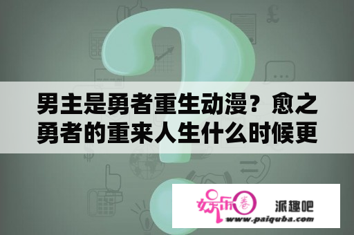 男主是勇者重生动漫？愈之勇者的重来人生什么时候更新？