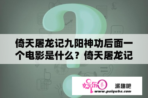 倚天屠龙记九阳神功后面一个电影是什么？倚天屠龙记之圣火雄风和九阳神功区别？