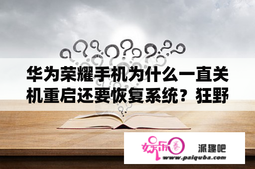 华为荣耀手机为什么一直关机重启还要恢复系统？狂野飙车8在哪下载