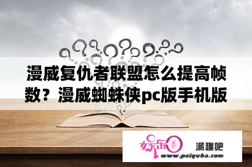 漫威复仇者联盟怎么提高帧数？漫威蜘蛛侠pc版手机版怎么下载？