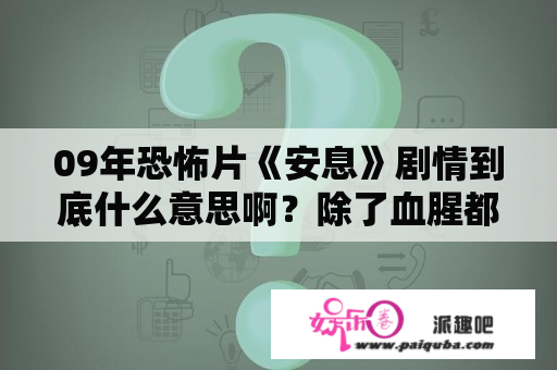 09年恐怖片《安息》剧情到底什么意思啊？除了血腥都没感受到剧情~？悍匪被击毙的电影？