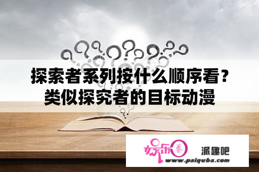 探索者系列按什么顺序看？类似探究者的目标动漫