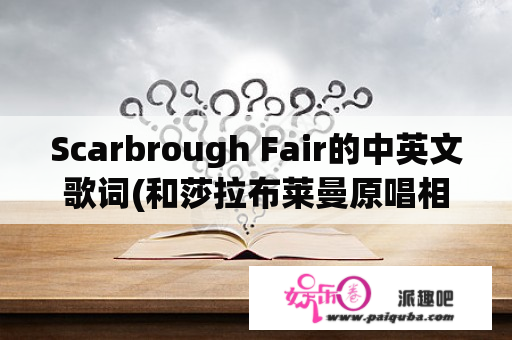 Scarbrough Fair的中英文歌词(和莎拉布莱曼原唱相