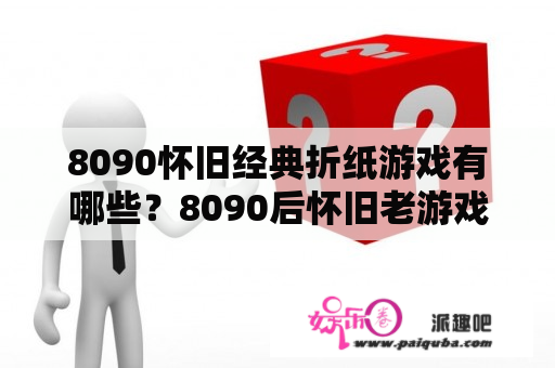 8090怀旧经典折纸游戏有哪些？8090后怀旧老游戏下载