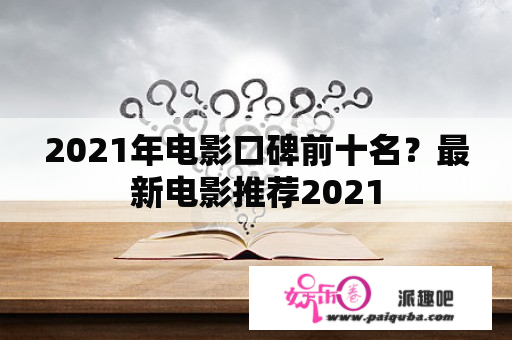 2021年电影口碑前十名？最新电影推荐2021