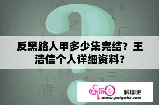 反黑路人甲多少集完结？王浩信个人详细资料？