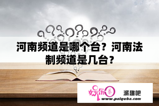 河南频道是哪个台？河南法制频道是几台？