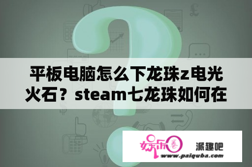 平板电脑怎么下龙珠z电光火石？steam七龙珠如何在手机上玩？