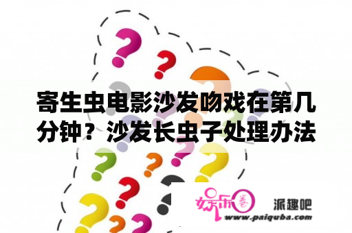 寄生虫电影沙发吻戏在第几分钟？沙发长虫子处理办法？