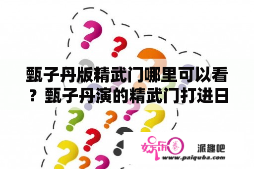 甄子丹版精武门哪里可以看？甄子丹演的精武门打进日本武官的是哪一集？