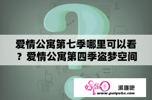 爱情公寓第七季哪里可以看？爱情公寓第四季盗梦空间免费观看什么意思？